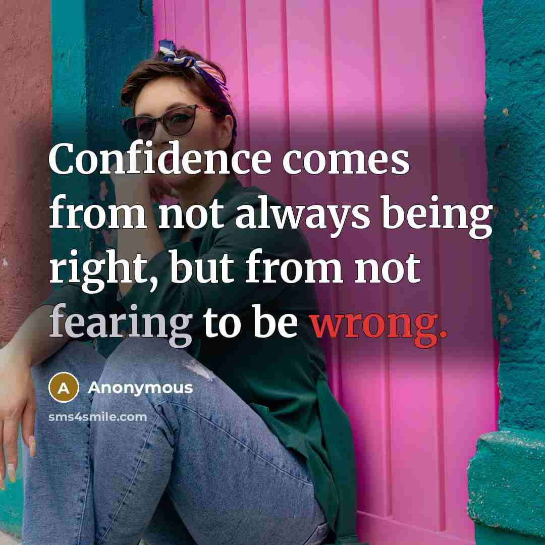 “Confidence comes from not always being right, but from not fearing to be wrong.” quote by Anonymous