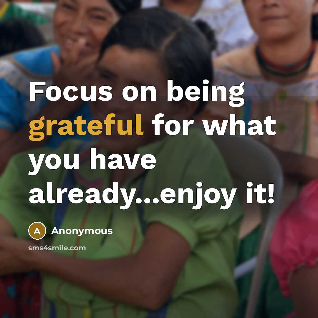 “Focus on being grateful for what you have already...enjoy it!” quote by Anonymous