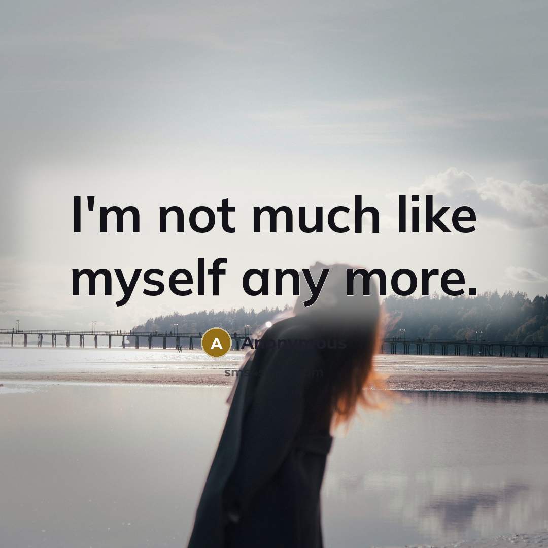 “I'm not much like myself any more.” quote by Anonymous
