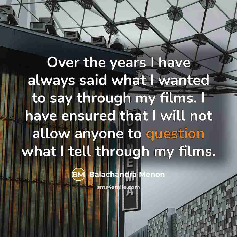 “Over the years I have always said what I wanted to say through my films. I have ensured that I will not allow anyone to question what I tell through my films.” quote by Balachandra Menon