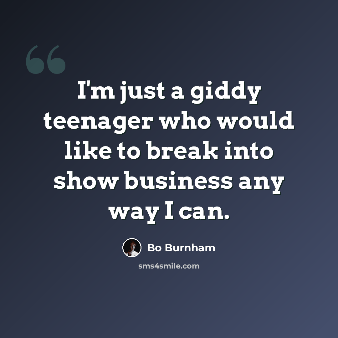 “I'm just a giddy teenager who would like to break into show business any way I can.” quote by Bo Burnham
