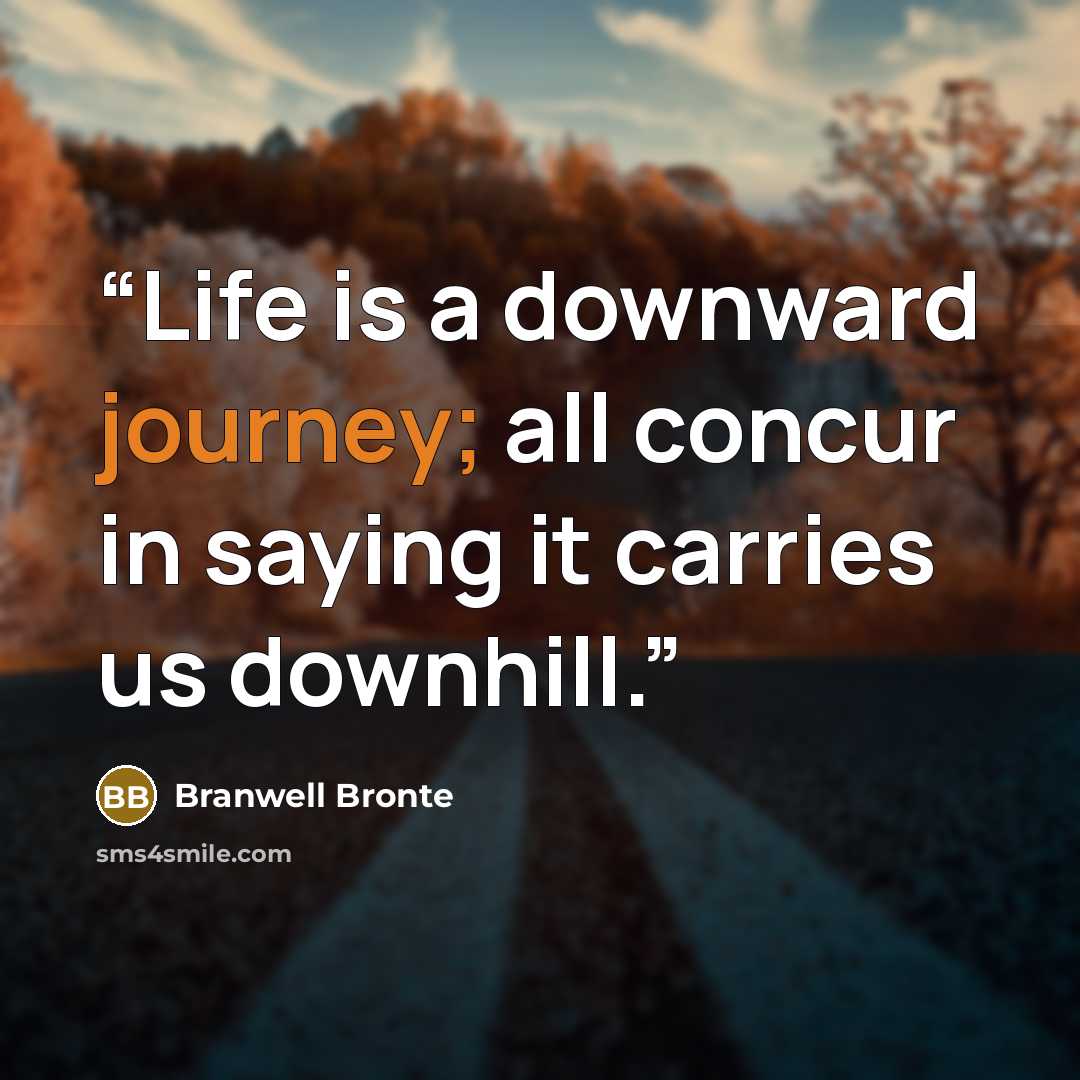“Life is a downward journey; all concur in saying it carries us downhill.” quote by Branwell Bronte