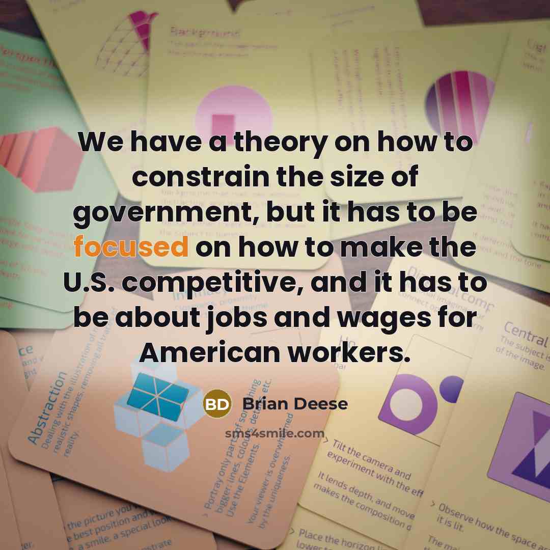“We have a theory on how to constrain the size of government, but it has to be focused on how to make the U.S. competitive, and it has to be about jobs and wages for American workers.” quote by Brian Deese