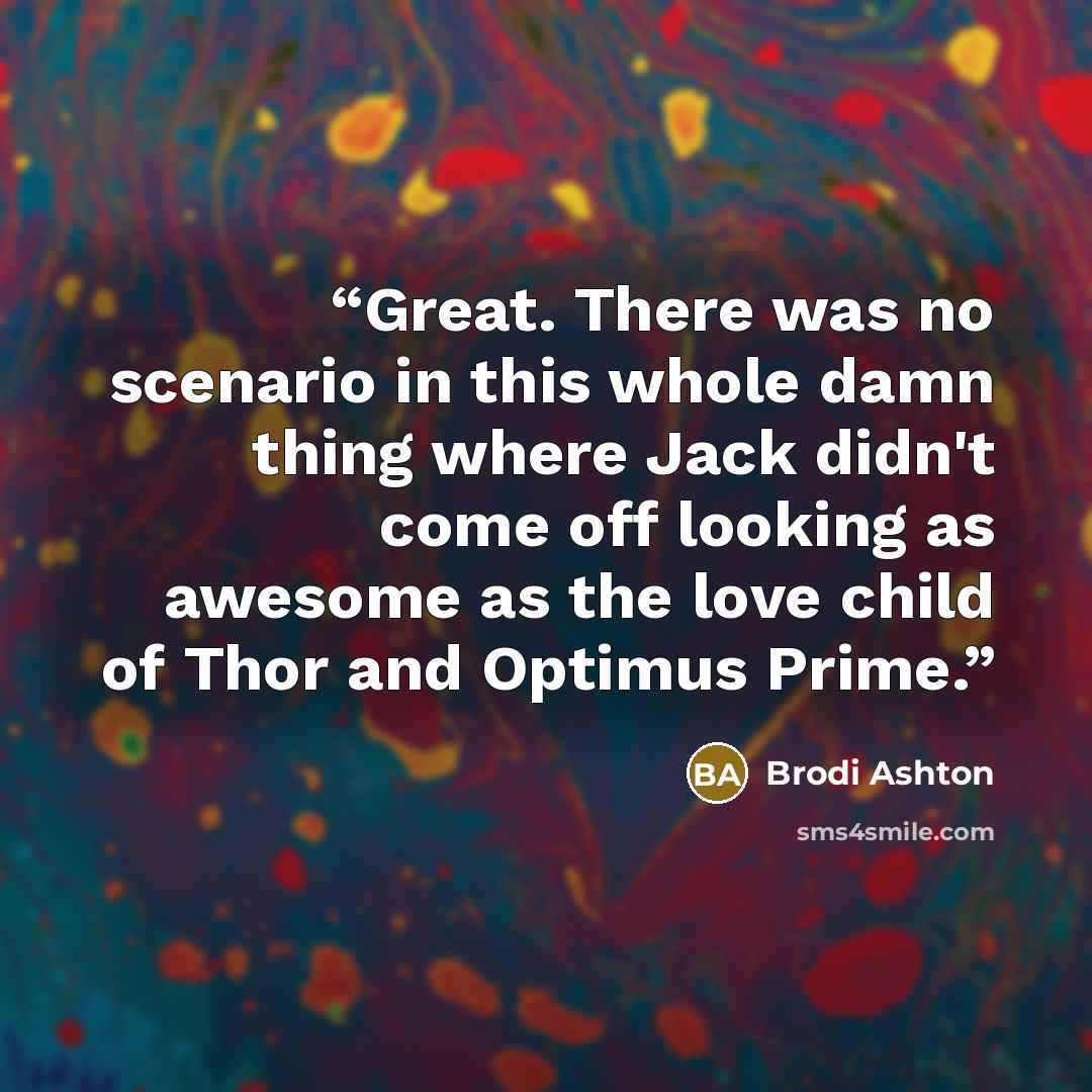 “Great. There was no scenario in this whole damn thing where Jack didn't come off looking as awesome as the love child of Thor and Optimus Prime.” quote by Brodi Ashton