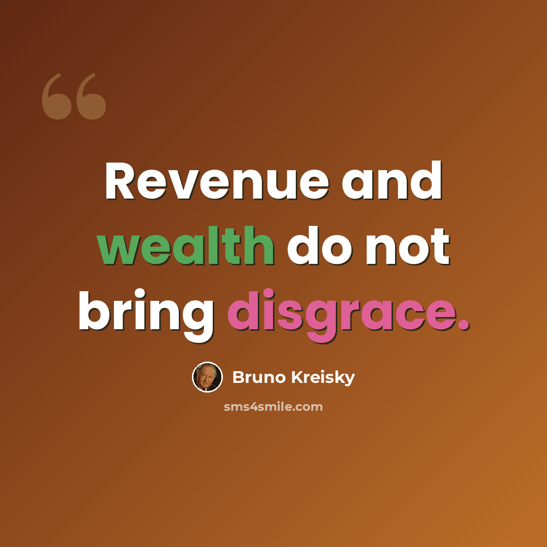 “Revenue and wealth do not bring disgrace.” quote by Bruno Kreisky