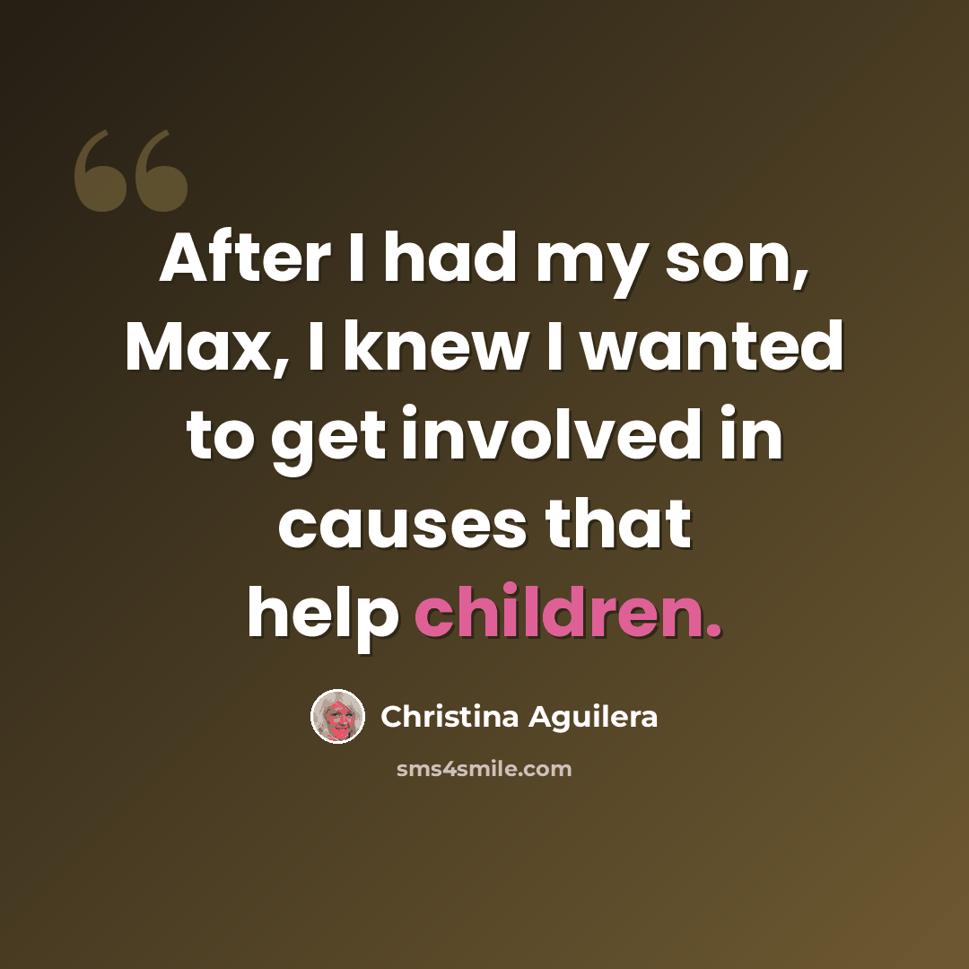 “After I had my son, Max, I knew I wanted to get involved in causes that help children.” quote by Christina Aguilera