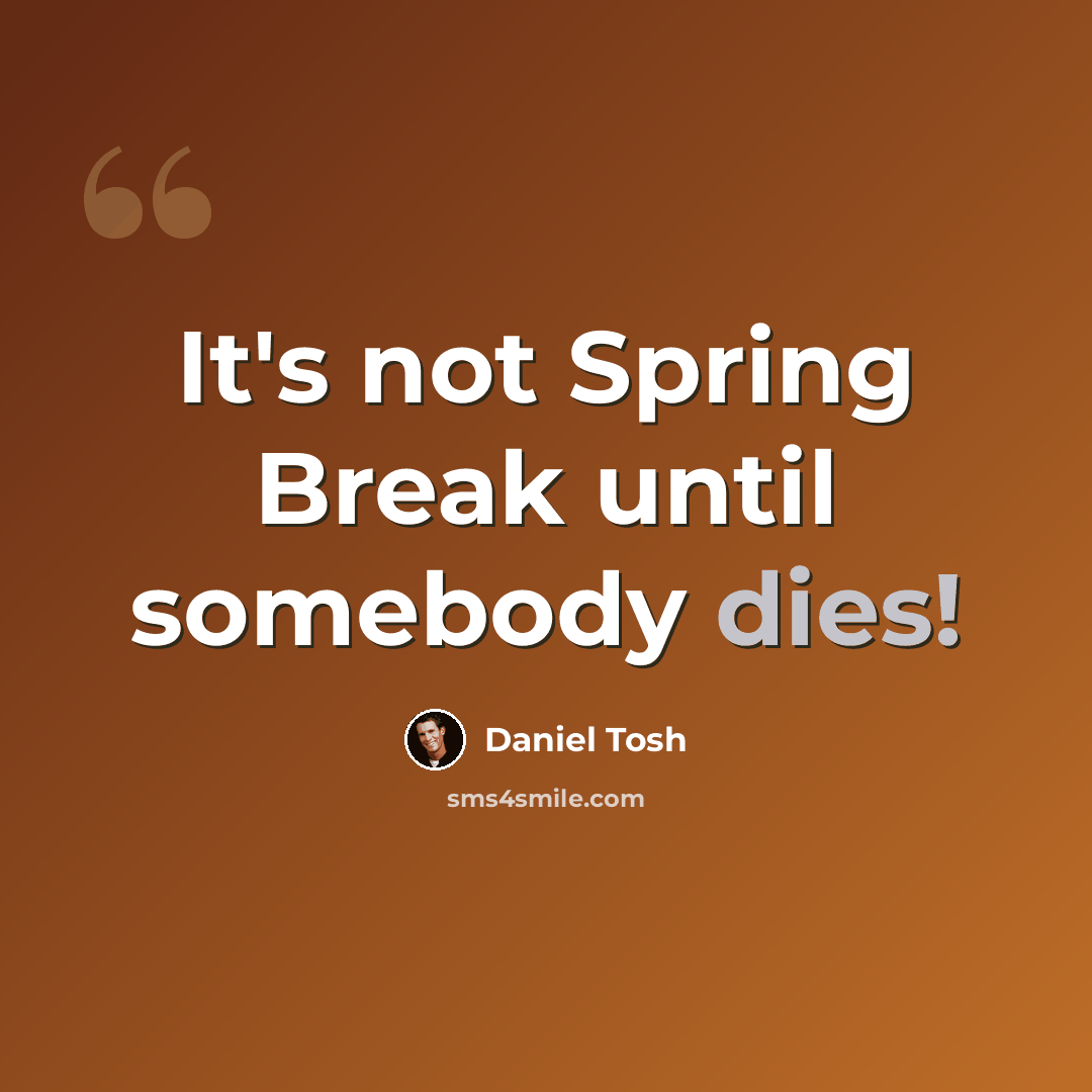 “It's not Spring Break until somebody dies!” quote by Daniel Tosh