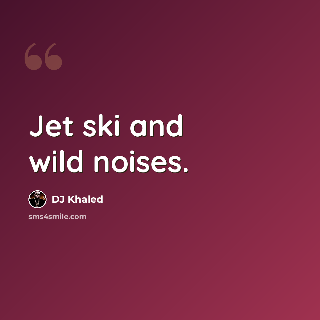“Jet ski and wild noises.” quote by DJ Khaled