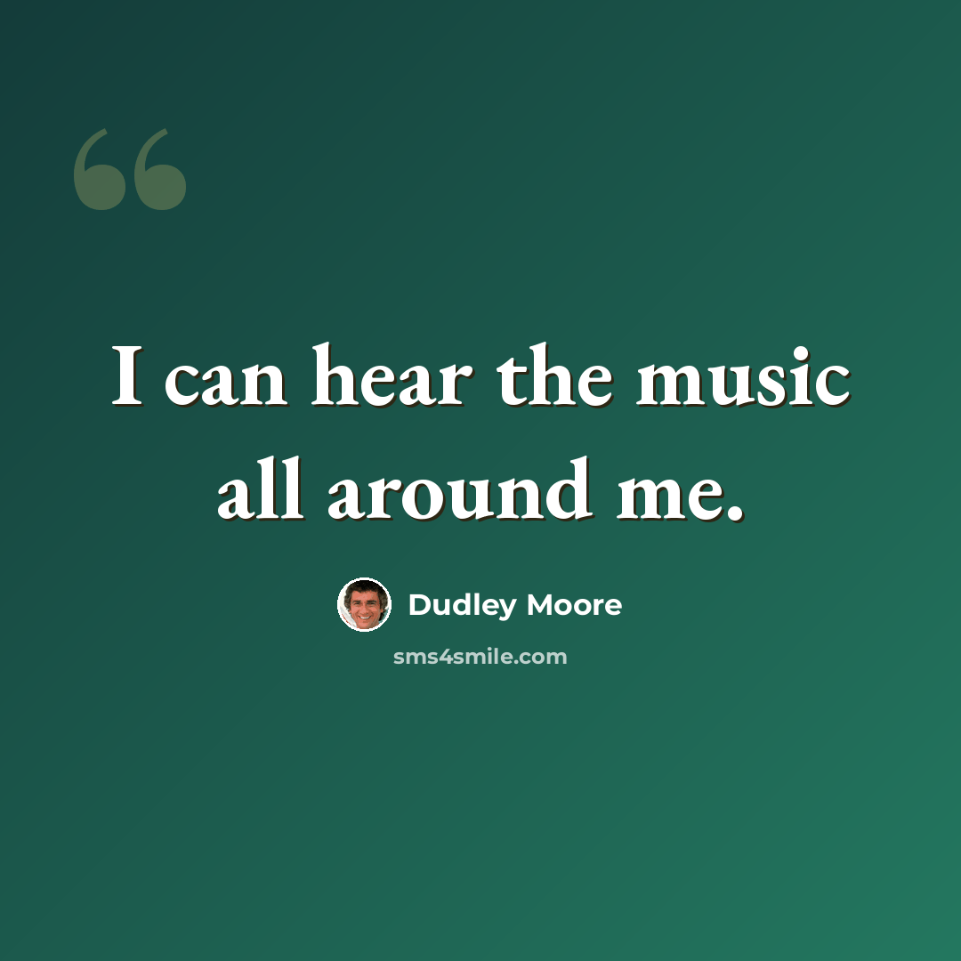 “I can hear the music all around me.” quote by Dudley Moore