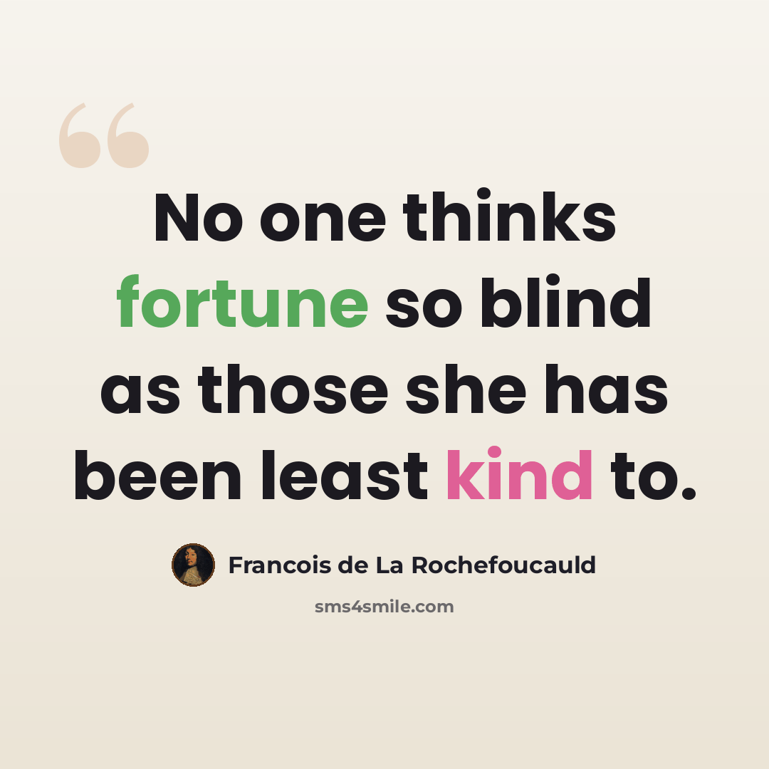 “No one thinks fortune so blind as those she has been least kind to.” quote by Francois de La Rochefoucauld