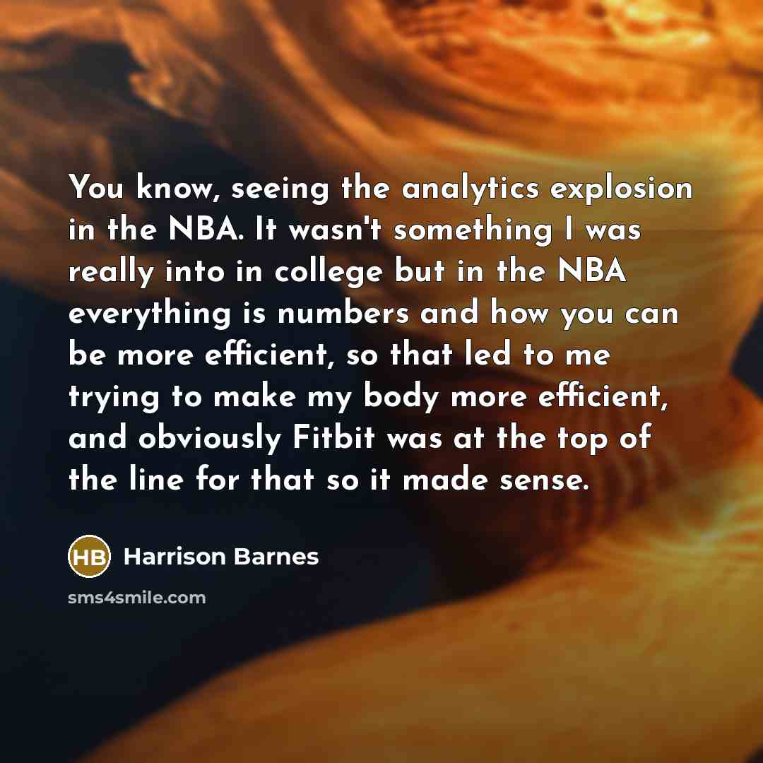 “You know, seeing the analytics explosion in the NBA. It wasn't something I was really into in college but in the NBA everything is numbers and how you can be more efficient, so that led to me trying to make my body more efficient, and obviously Fitbit was at the top of the line for that so it made…” quote by Harrison Barnes