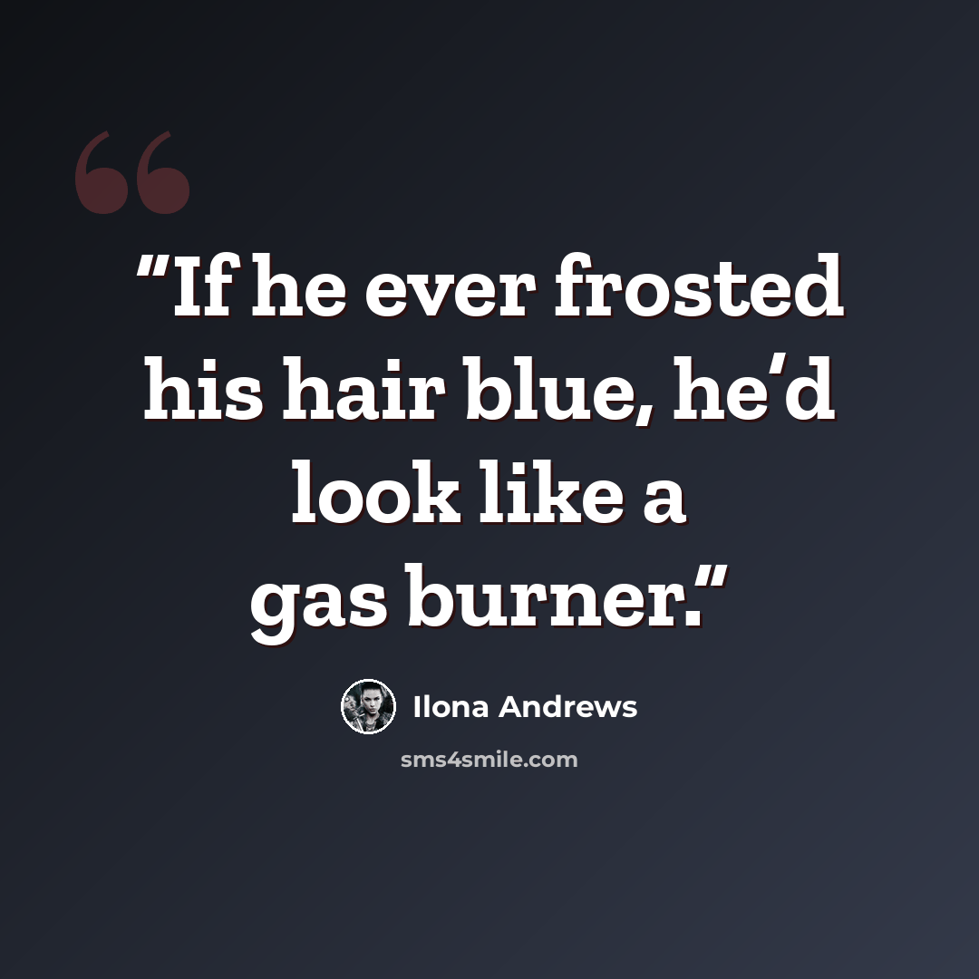 “If he ever frosted his hair blue, he’d look like a gas burner.” quote by Ilona Andrews