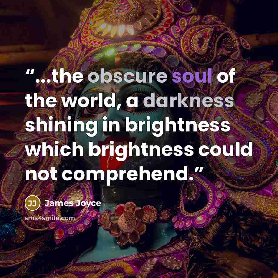 “...the obscure soul of the world, a darkness shining in brightness which brightness could not comprehend.” quote by James Joyce
