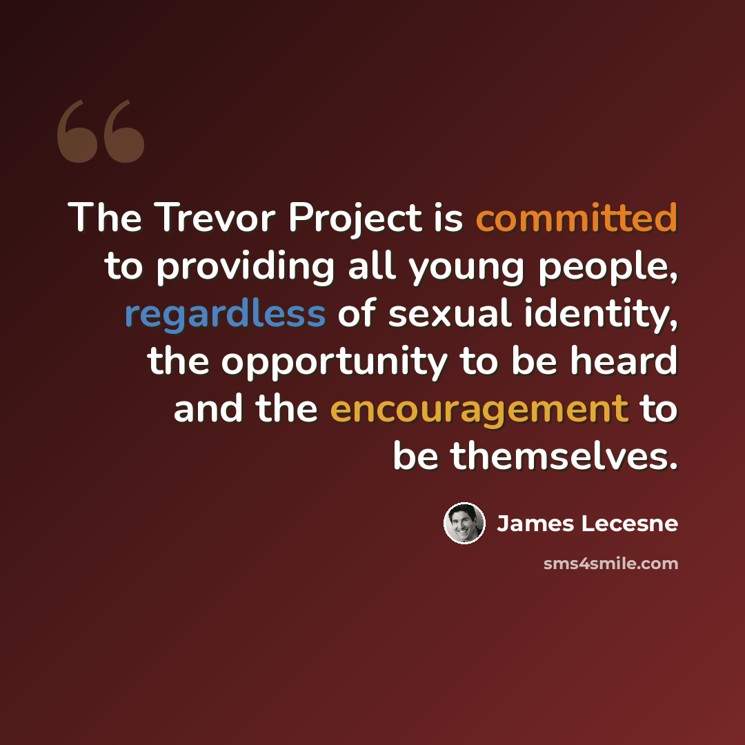 “The Trevor Project is committed to providing all young people, regardless of sexual identity, the opportunity to be heard and the encouragement to be themselves.” quote by James Lecesne