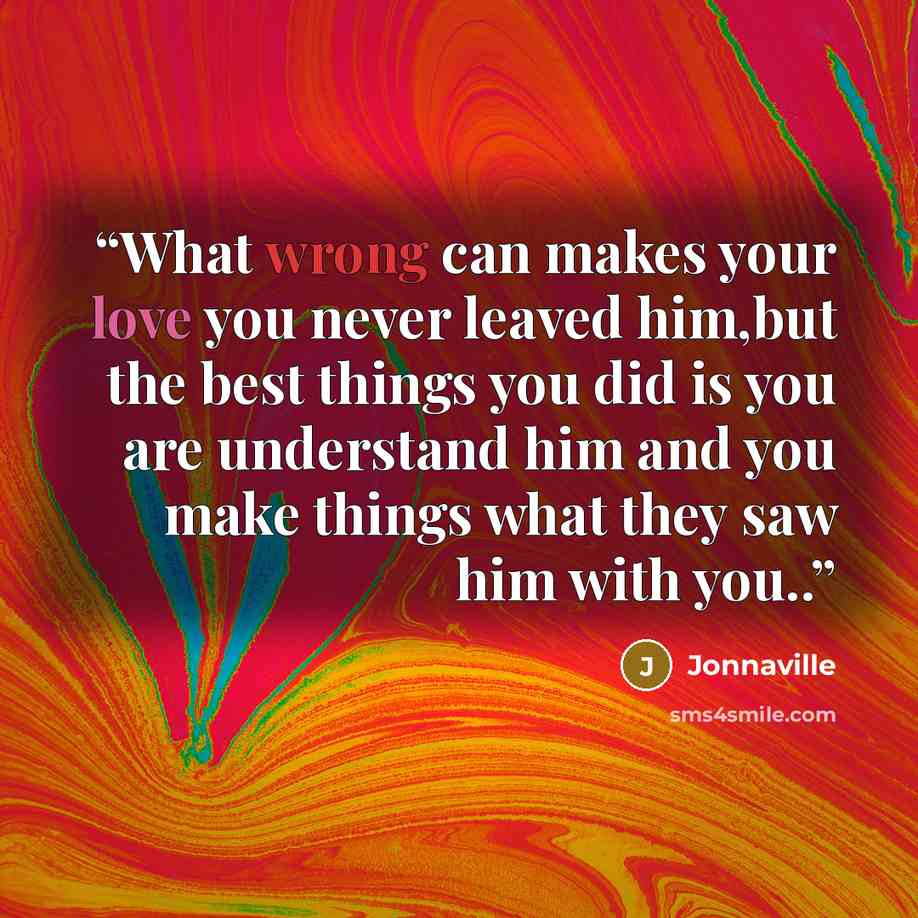 “What wrong can makes your love you never leaved him,but the best things you did is you are understand him and you make things what they saw him with you..” quote by Jonnaville