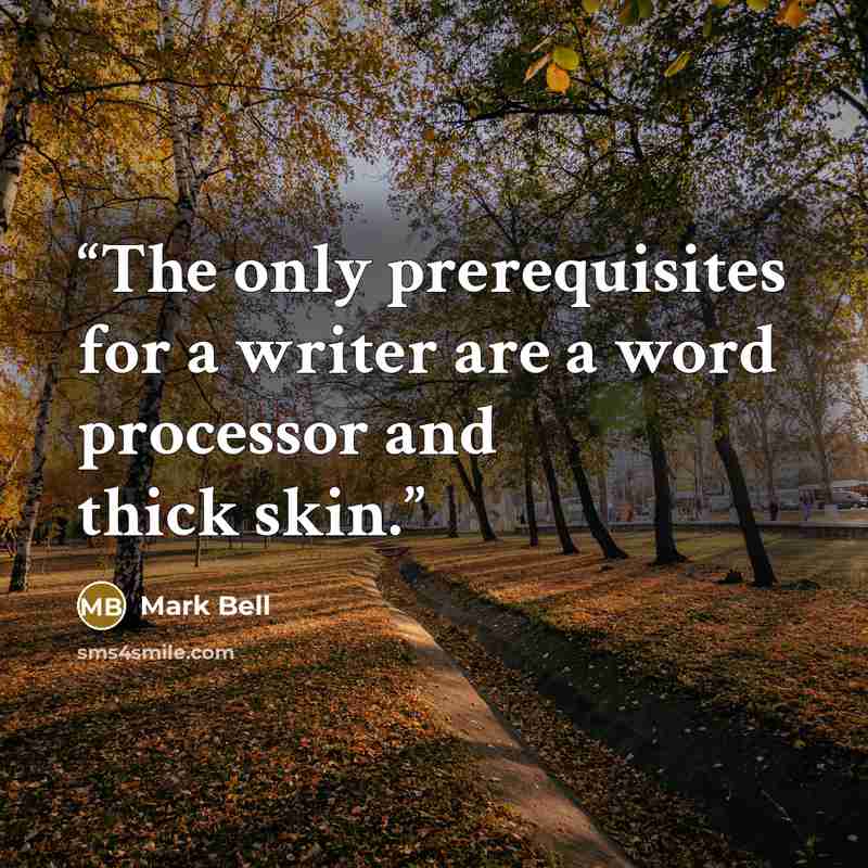 “The only prerequisites for a writer are a word processor and thick skin.” quote by Mark Bell