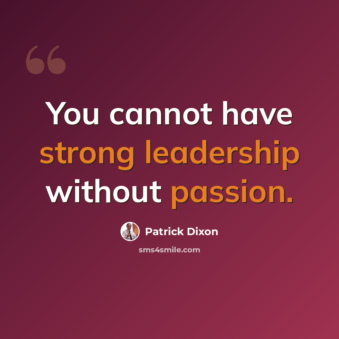 “You cannot have strong leadership without passion.” quote by Patrick Dixon
