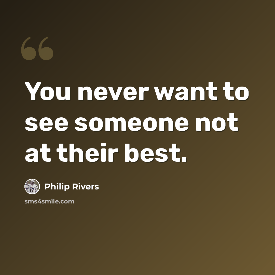 “You never want to see someone not at their best.” quote by Philip Rivers