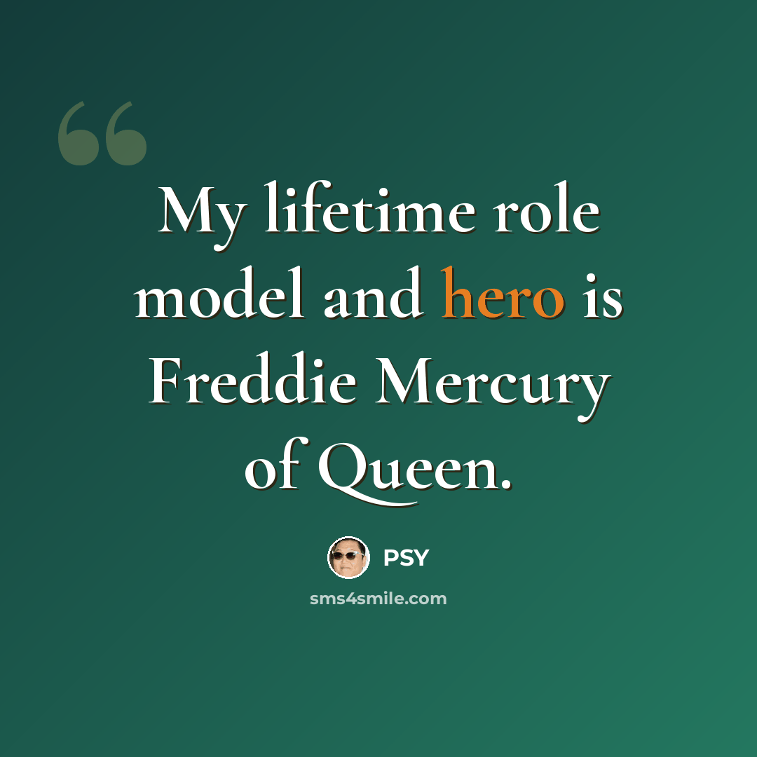 “My lifetime role model and hero is Freddie Mercury of Queen.” quote by PSY