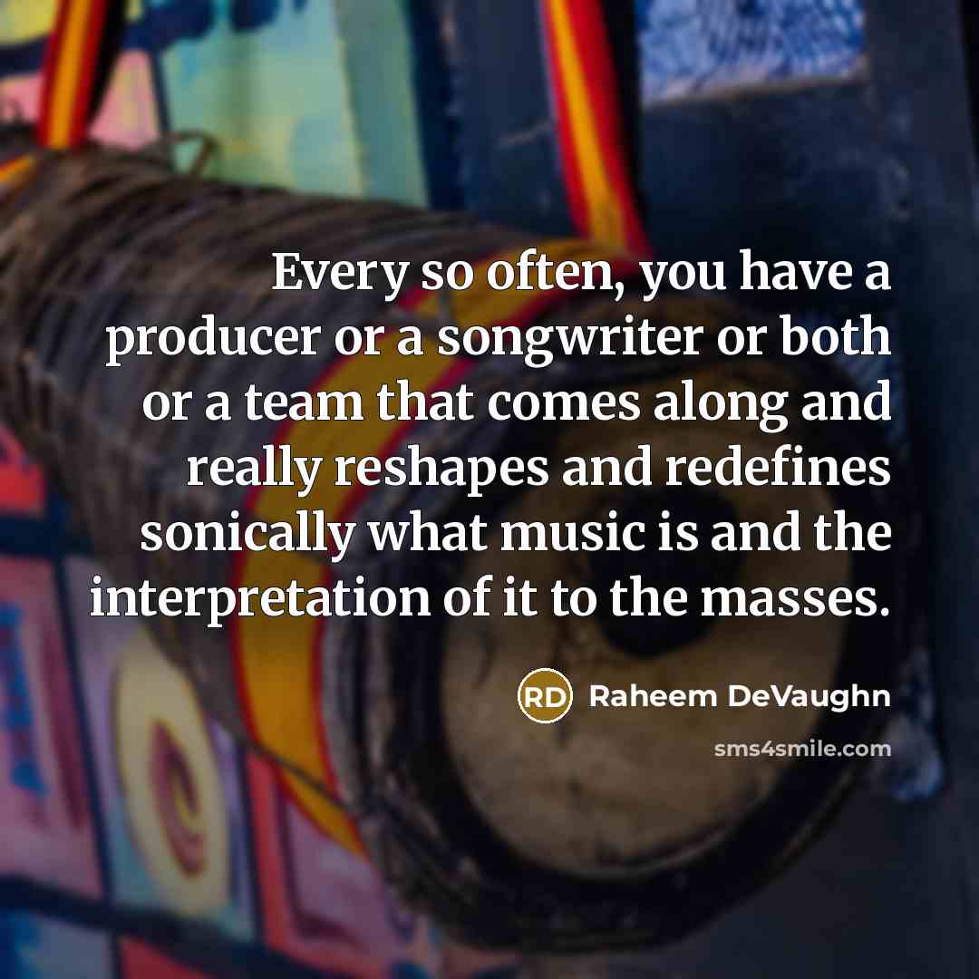 “Every so often, you have a producer or a songwriter or both or a team that comes along and really reshapes and redefines sonically what music is and the interpretation of it to the masses.” quote by Raheem DeVaughn