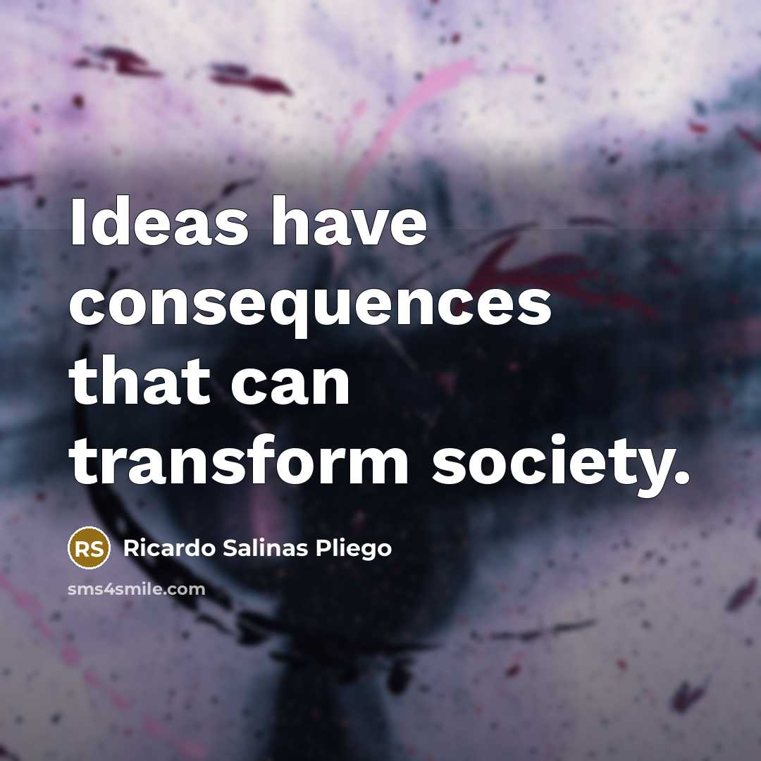 “Ideas have consequences that can transform society.” quote by Ricardo Salinas Pliego