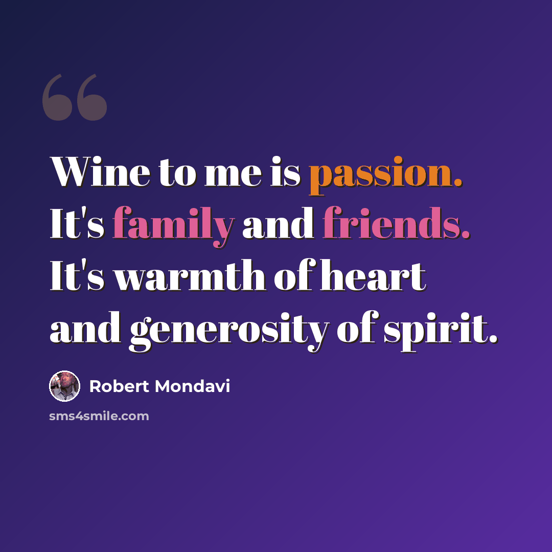“Wine to me is passion. It's family and friends. It's warmth of heart and generosity of spirit.” quote by Robert Mondavi