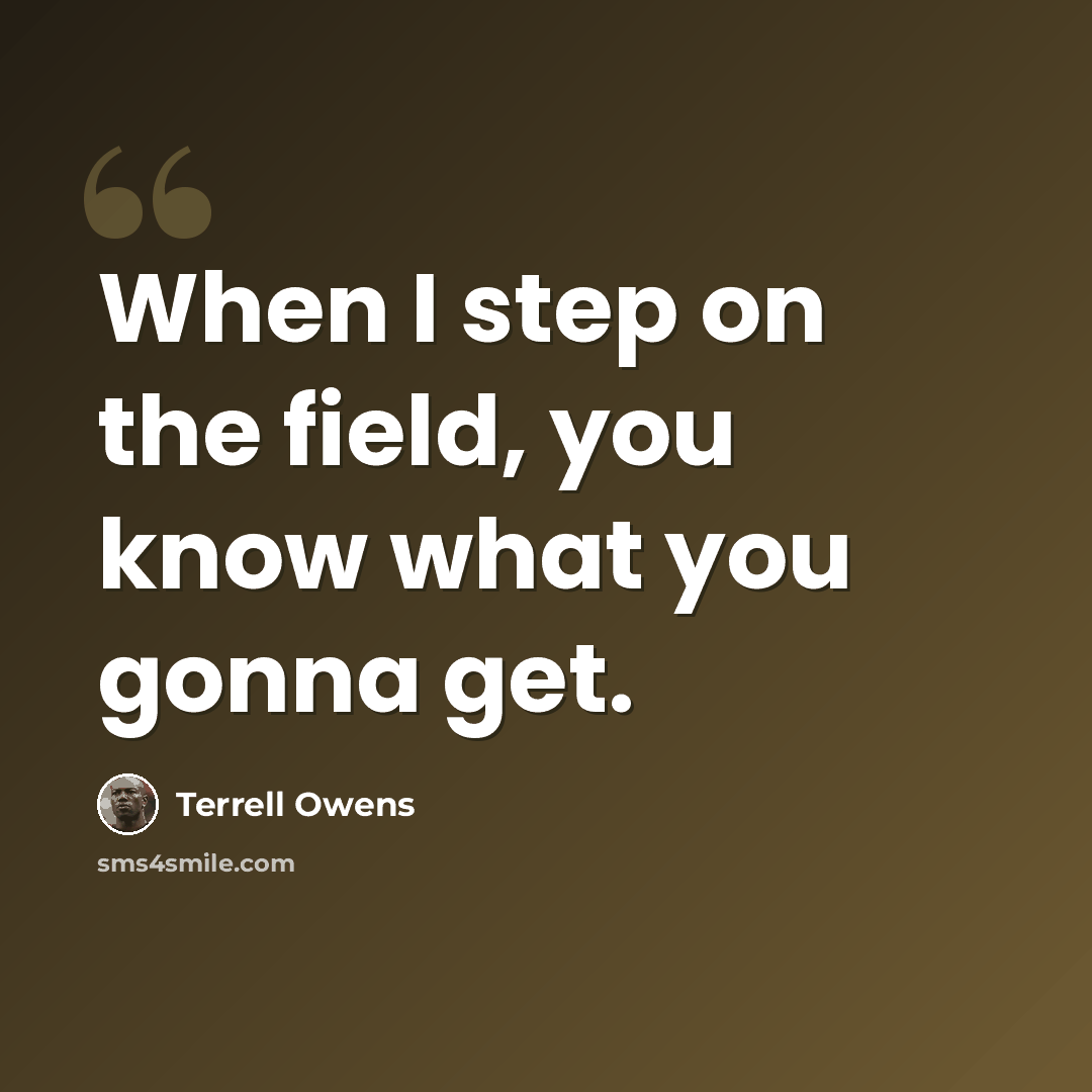 “When I step on the field, you know what you gonna get.” quote by Terrell Owens