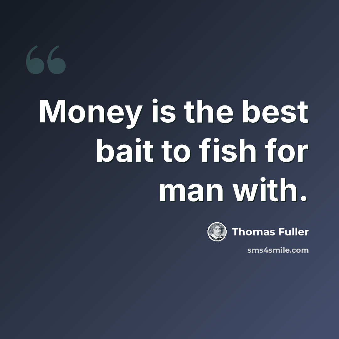 “Money is the best bait to fish for man with.” quote by Thomas Fuller