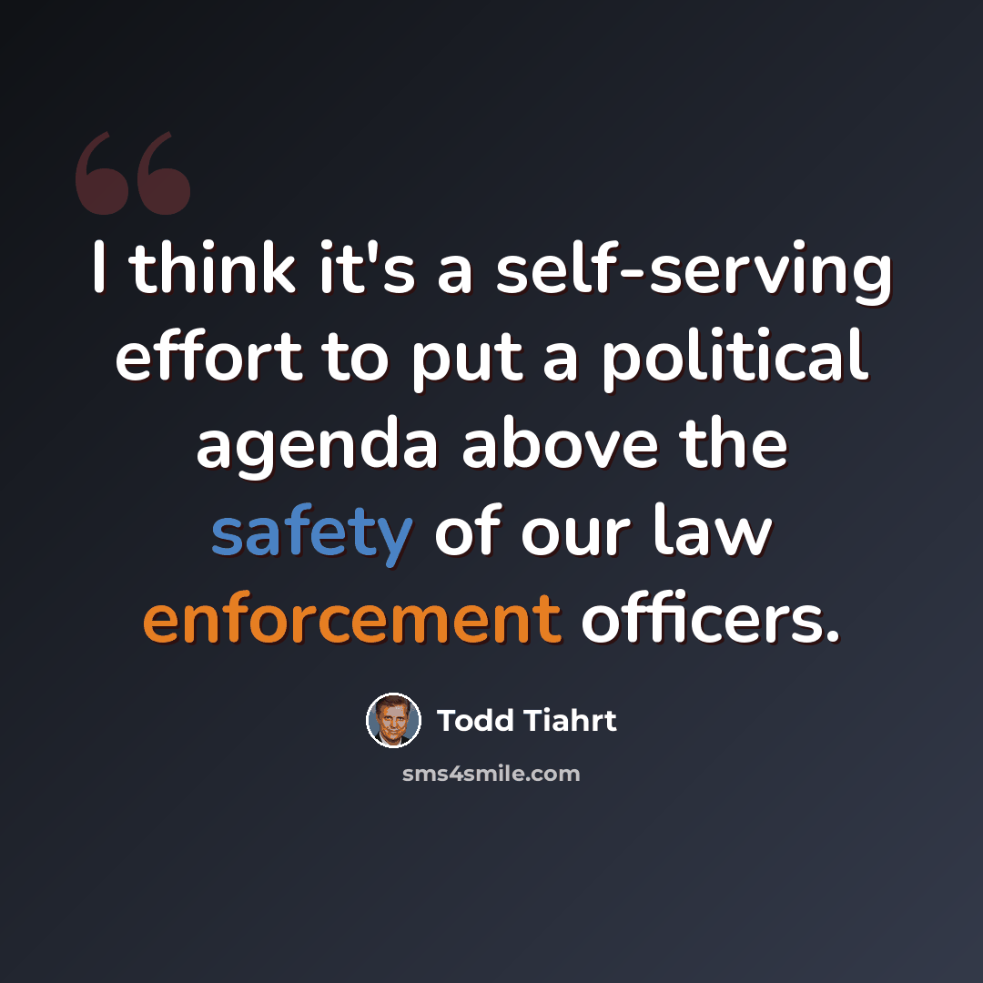 “I think it's a self-serving effort to put a political agenda above the safety of our law enforcement officers.” quote by Todd Tiahrt