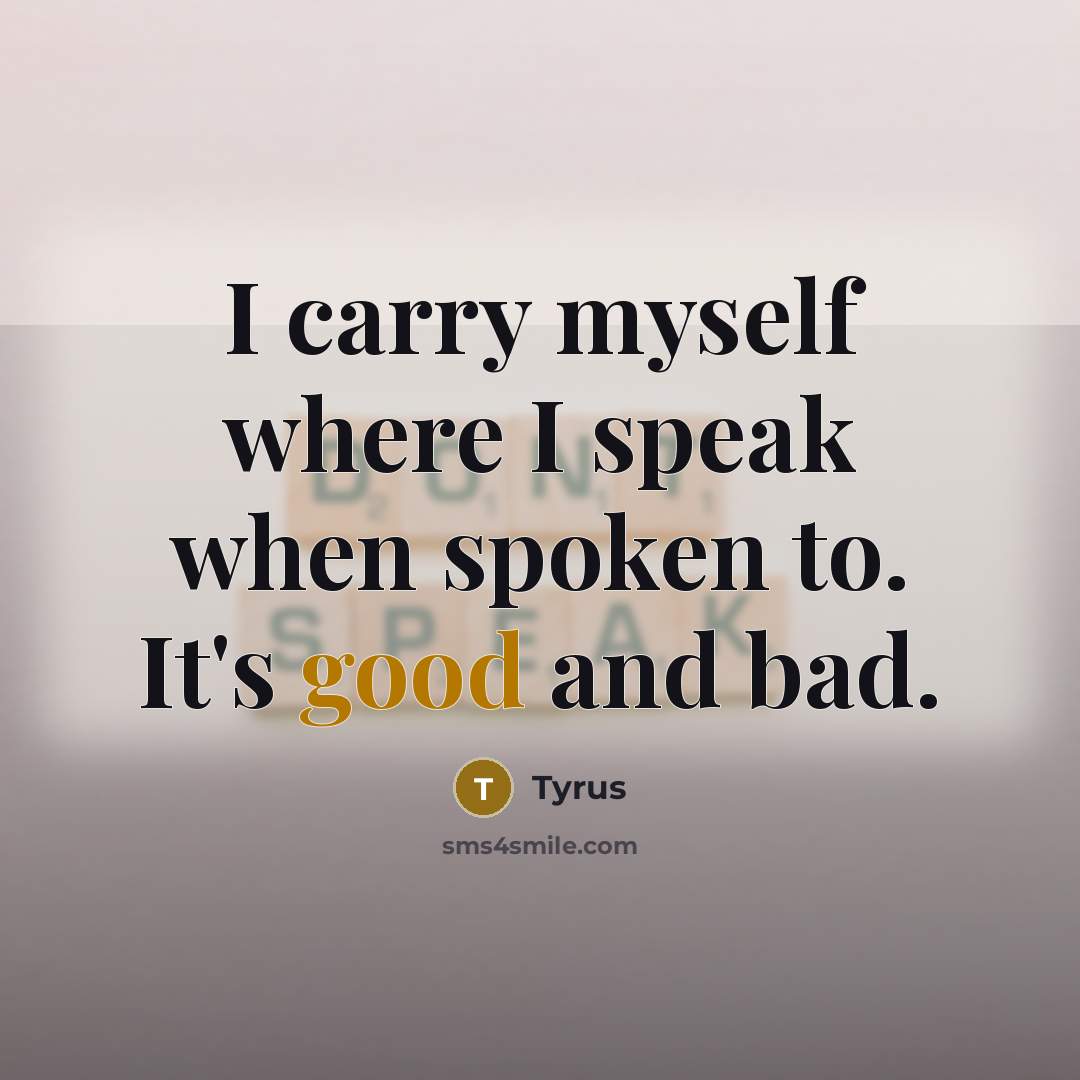 “I carry myself where I speak when spoken to. It's good and bad.” quote by Tyrus