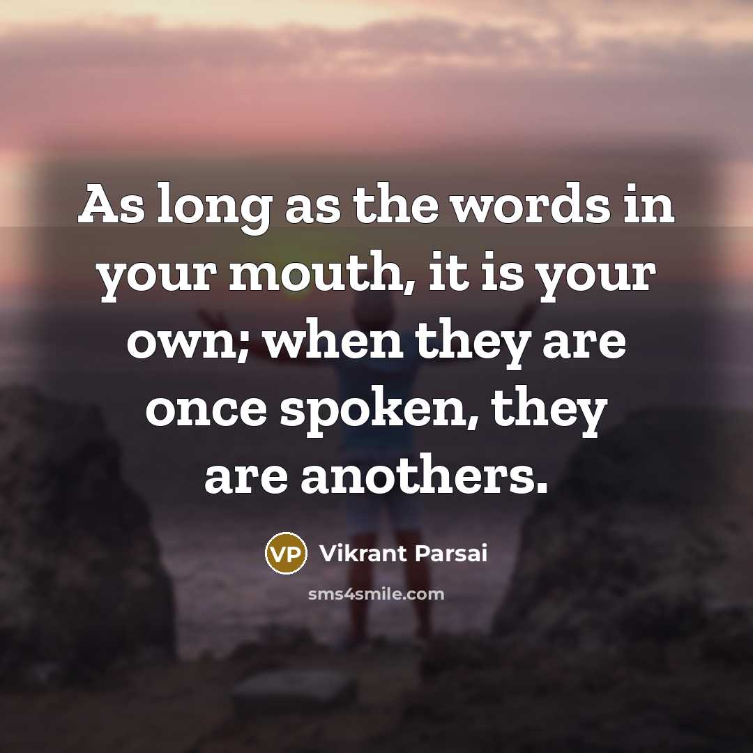 “As long as the words in your mouth, it is your own; when they are once spoken, they are anothers.” quote by Vikrant Parsai