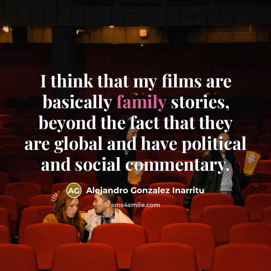 “I think that my films are basically family stories, beyond the fact that they are global and have political and social commentary.” quote by Alejandro Gonzalez Inarritu