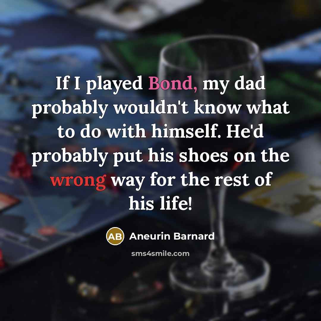 “If I played Bond, my dad probably wouldn't know what to do with himself. He'd probably put his shoes on the wrong way for the rest of his life!” quote by Aneurin Barnard