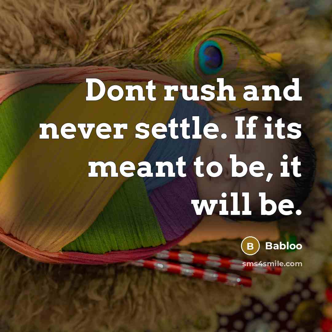 “Dont rush and never settle. If its meant to be, it will be.” quote by Babloo