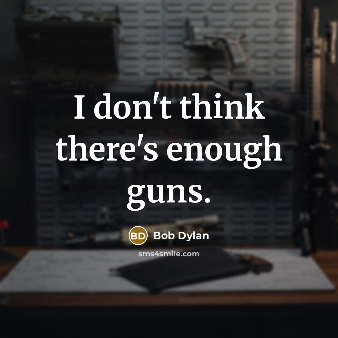 “I don't think there's enough guns.” quote by Bob Dylan