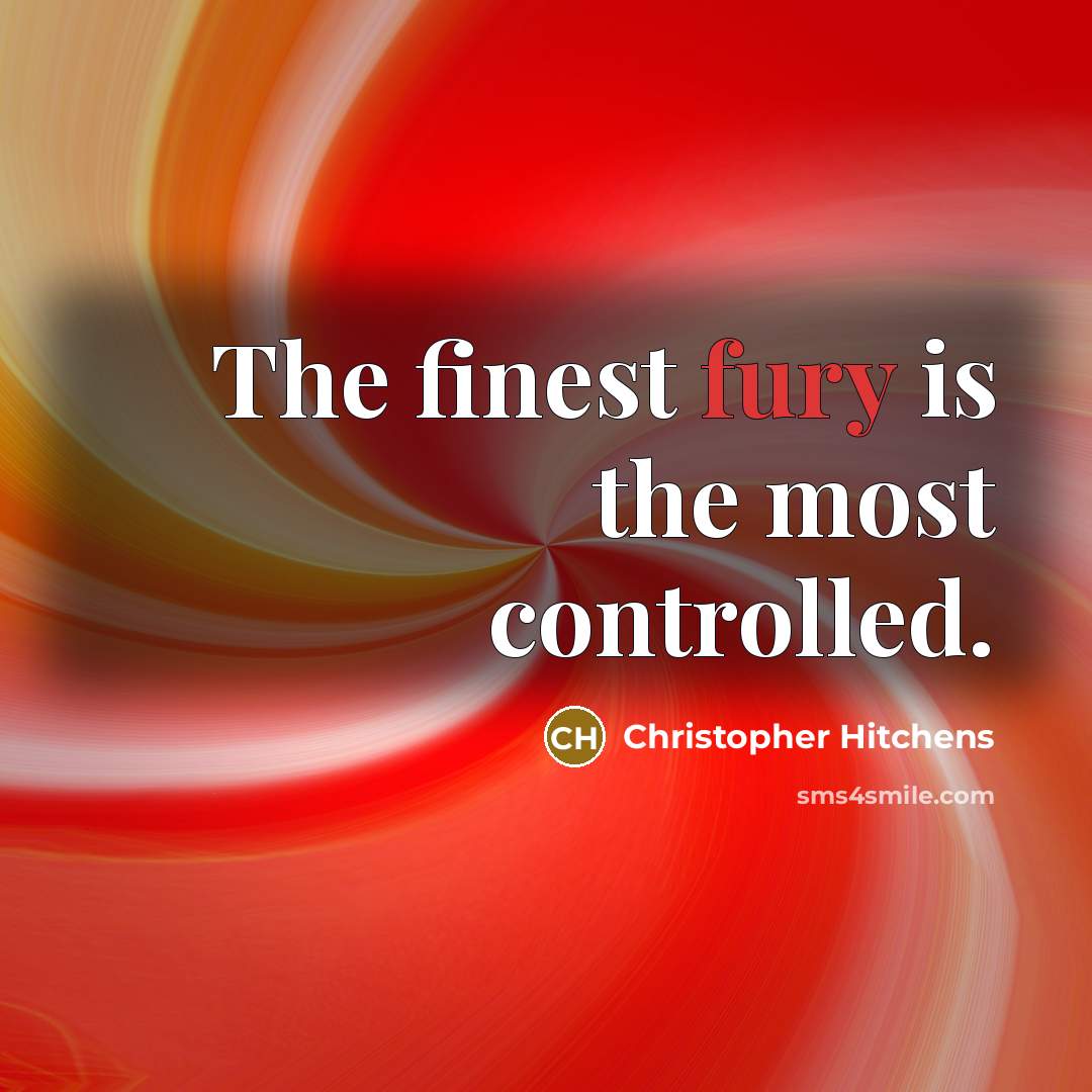 “The finest fury is the most controlled.” quote by Christopher Hitchens