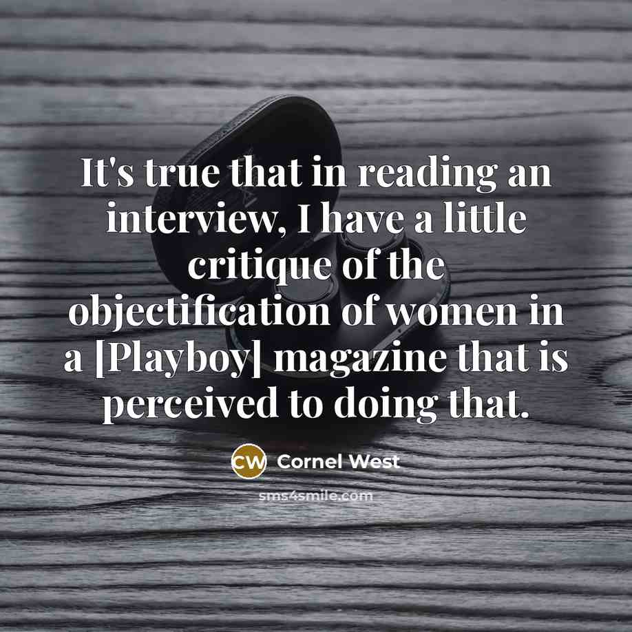 “It's true that in reading an interview, I have a little critique of the objectification of women in a [Playboy] magazine that is perceived to doing that.” quote by Cornel West