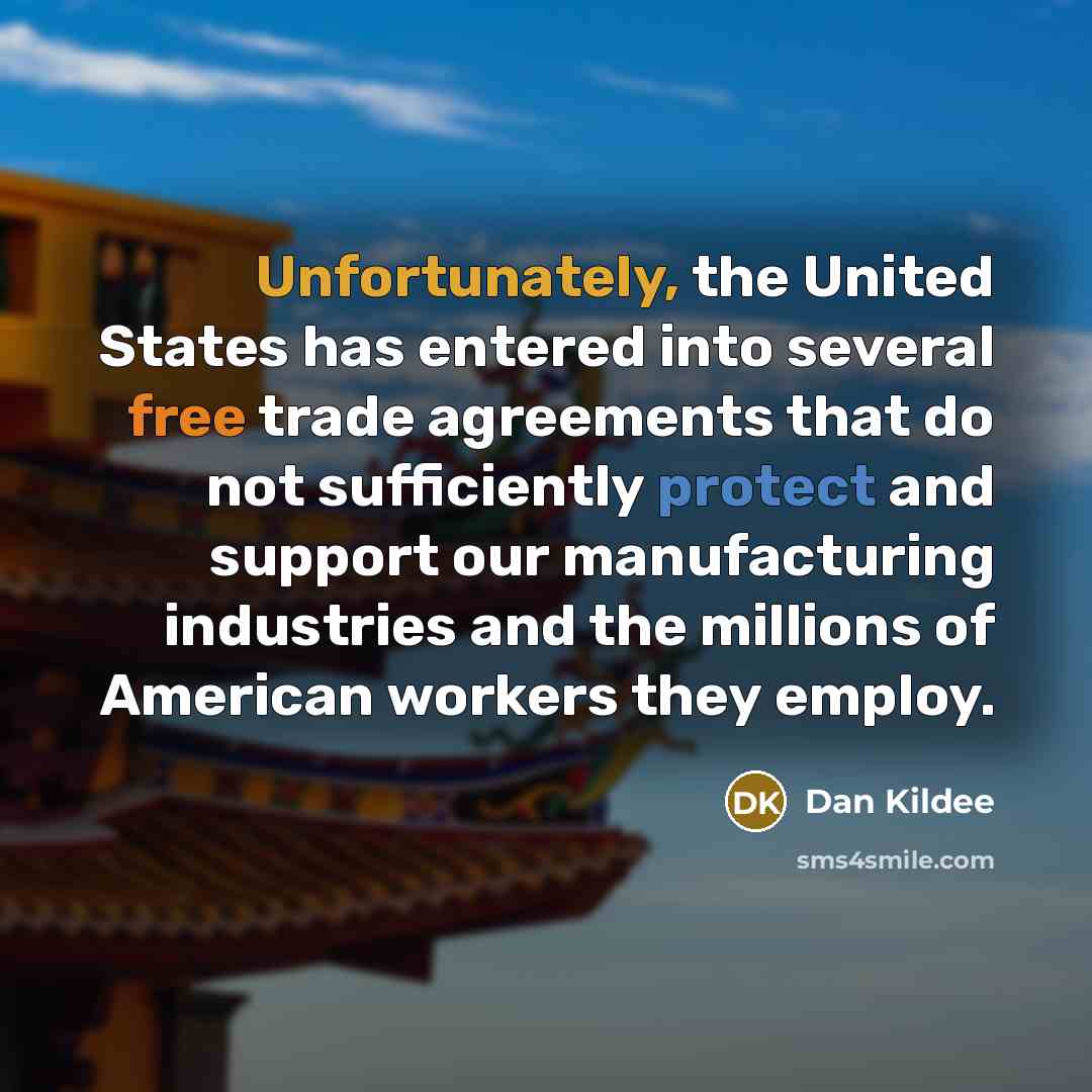 “Unfortunately, the United States has entered into several free trade agreements that do not sufficiently protect and support our manufacturing industries and the millions of American workers they employ.” quote by Dan Kildee