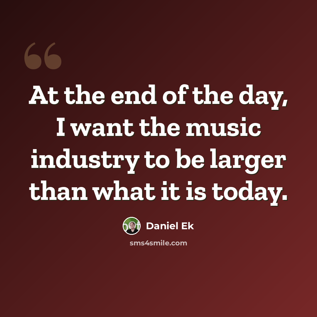 “At the end of the day, I want the music industry to be larger than what it is today.” quote by Daniel Ek