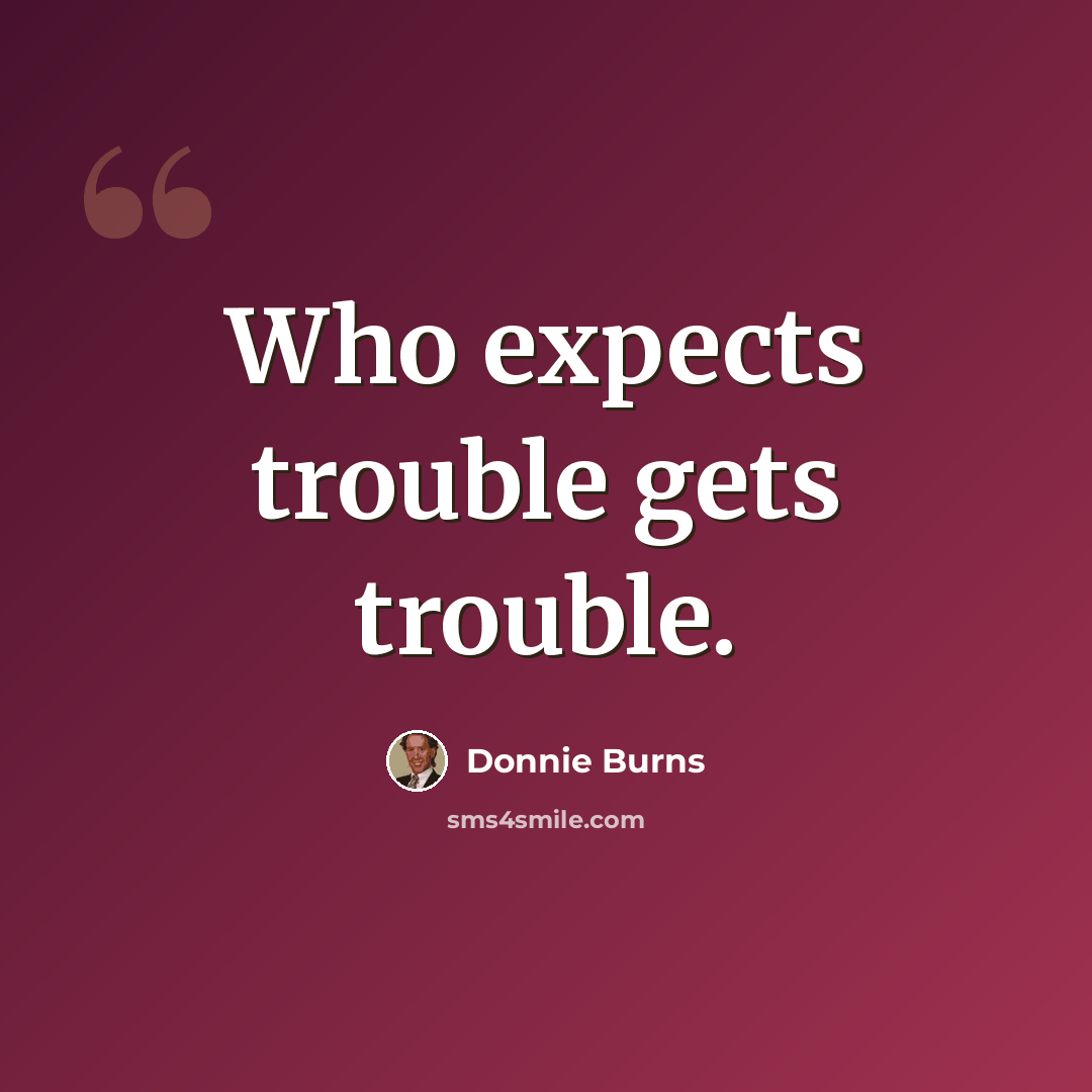 “Who expects trouble gets trouble.” quote by Donnie Burns