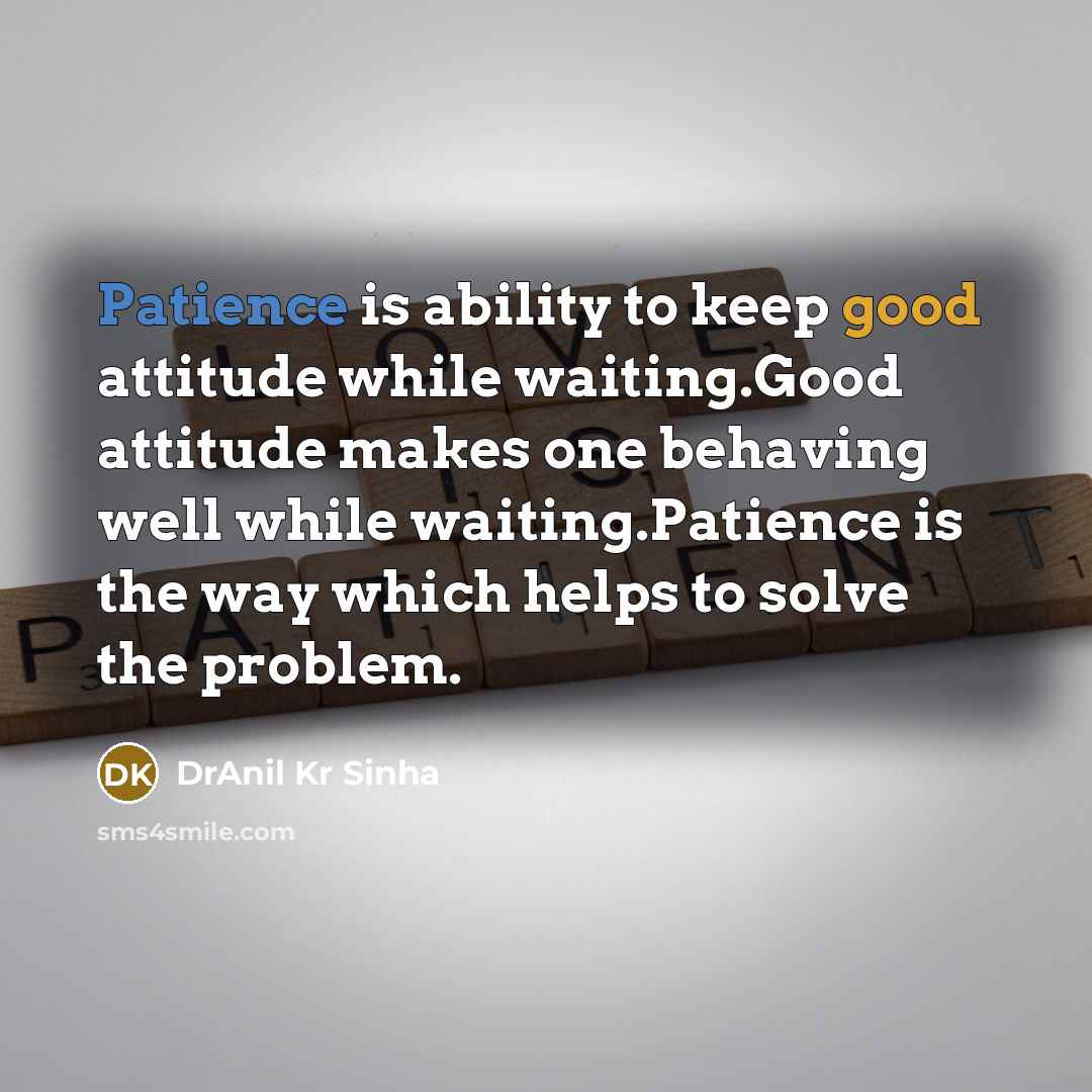 “Patience is ability to keep good attitude while waiting.Good attitude makes one behaving well while waiting.Patience is the way which helps to solve the problem.” quote by DrAnil Kr Sinha