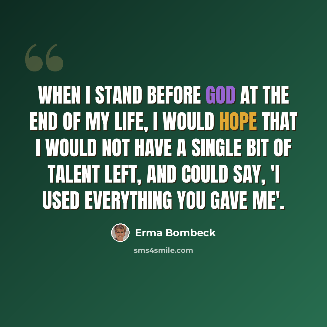 “When I stand before God at the end of my life, I would hope that I would not have a single bit of talent left, and could say, 'I used everything you gave me'.” quote by Erma Bombeck