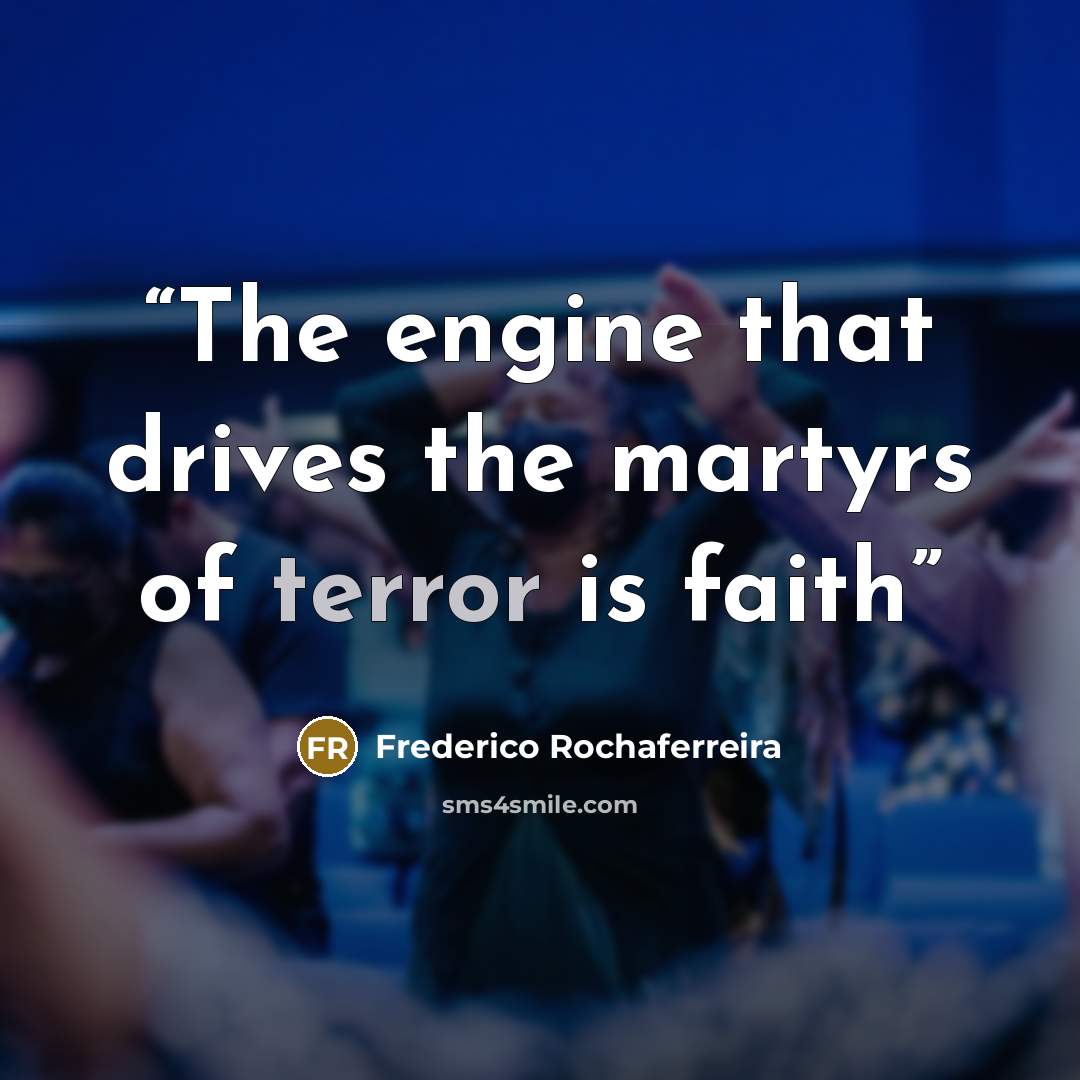 “The engine that drives the martyrs of terror is faith” quote by Frederico Rochaferreira