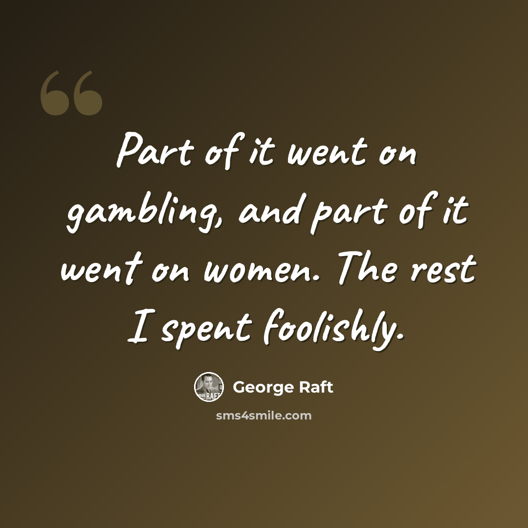 “Part of it went on gambling, and part of it went on women. The rest I spent foolishly.” quote by George Raft