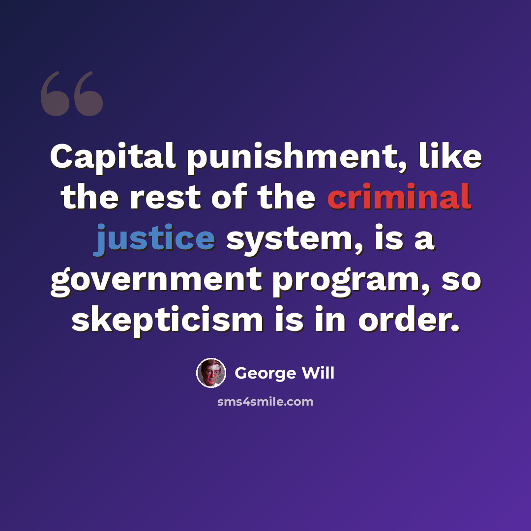 “Capital punishment, like the rest of the criminal justice system, is a government program, so skepticism is in order.” quote by George Will