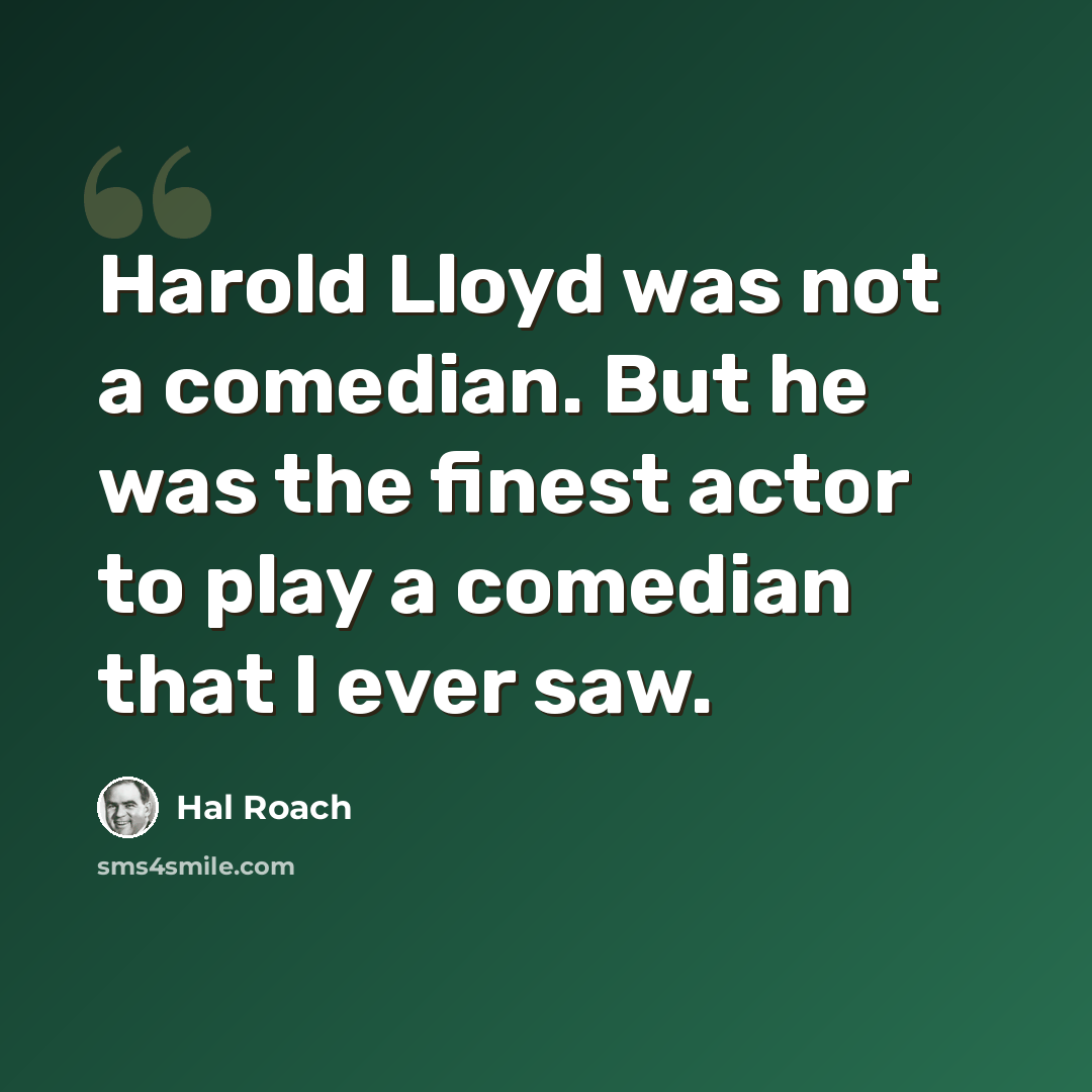 “Harold Lloyd was not a comedian. But he was the finest actor to play a comedian that I ever saw.” quote by Hal Roach
