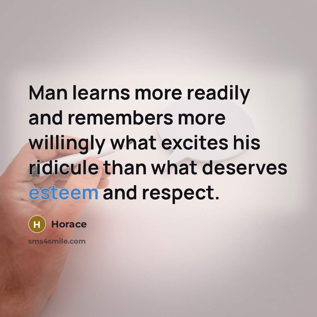 “Man learns more readily and remembers more willingly what excites his ridicule than what deserves esteem and respect.” quote by Horace