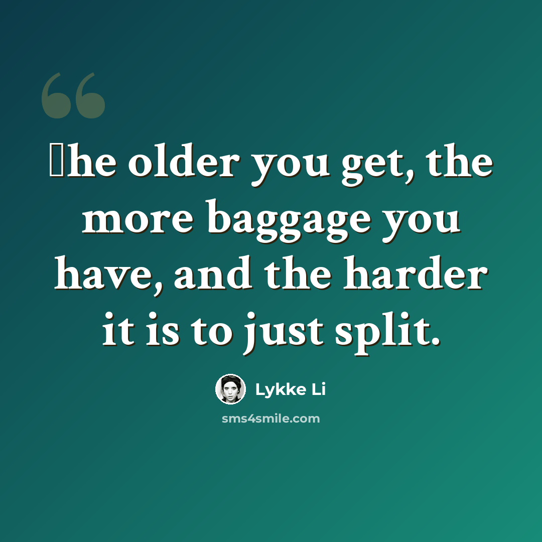 “Еhe older you get, the more baggage you have, and the harder it is to just split.” quote by Lykke Li