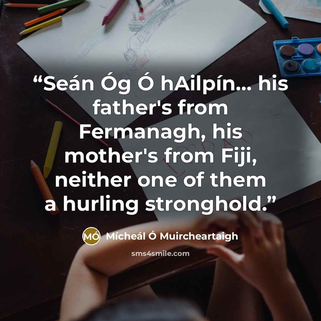“Seán Óg Ó hAilpín… his father's from Fermanagh, his mother's from Fiji, neither one of them a hurling stronghold.” quote by Mícheál Ó Muircheartaigh