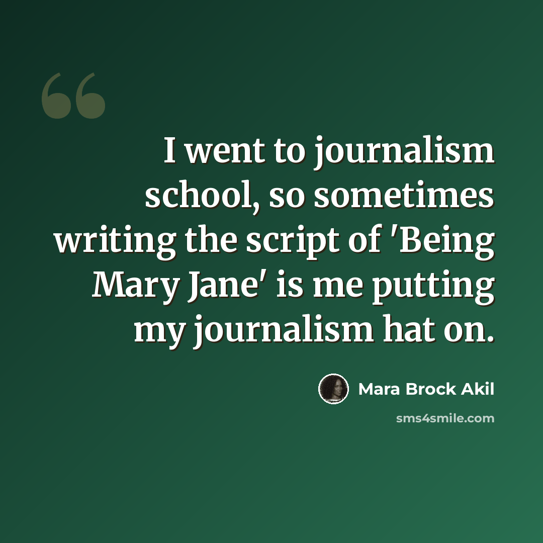 “I went to journalism school, so sometimes writing the script of 'Being Mary Jane' is me putting my journalism hat on.” quote by Mara Brock Akil